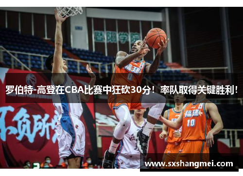 罗伯特-高登在CBA比赛中狂砍30分！率队取得关键胜利！