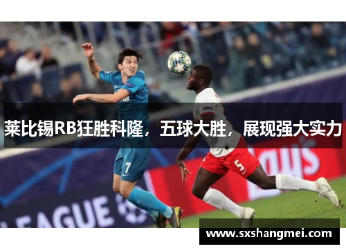 莱比锡RB狂胜科隆，五球大胜，展现强大实力