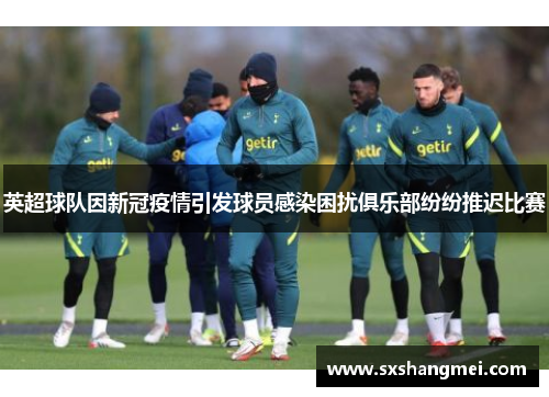 英超球队因新冠疫情引发球员感染困扰俱乐部纷纷推迟比赛