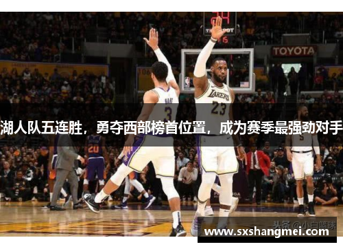 湖人队五连胜，勇夺西部榜首位置，成为赛季最强劲对手
