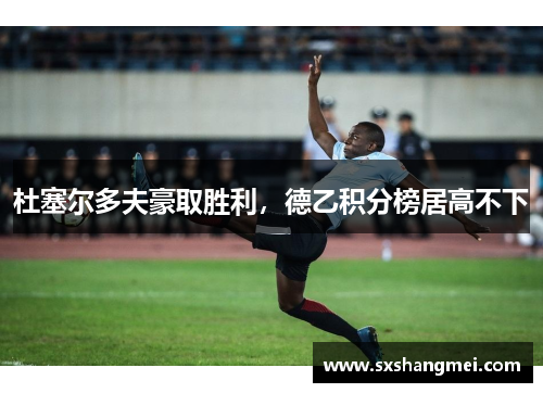杜塞尔多夫豪取胜利，德乙积分榜居高不下