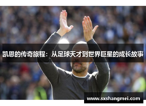 凯恩的传奇旅程：从足球天才到世界巨星的成长故事