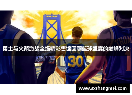 勇士与火箭激战全场精彩集锦回顾篮球盛宴的巅峰对决