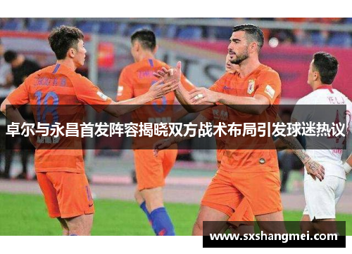卓尔与永昌首发阵容揭晓双方战术布局引发球迷热议