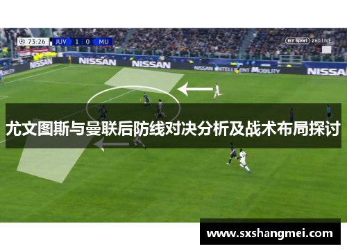 尤文图斯与曼联后防线对决分析及战术布局探讨