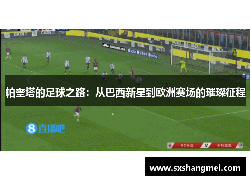 帕奎塔的足球之路：从巴西新星到欧洲赛场的璀璨征程