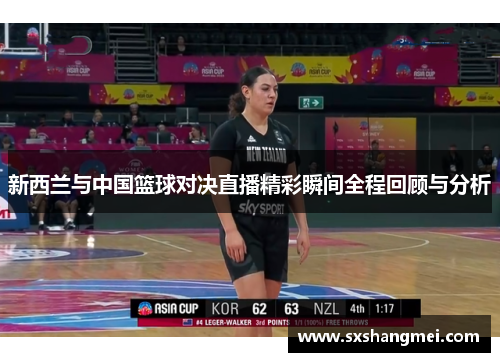 新西兰与中国篮球对决直播精彩瞬间全程回顾与分析