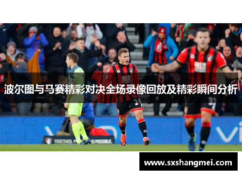 波尔图与马赛精彩对决全场录像回放及精彩瞬间分析