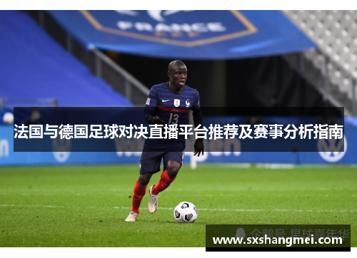法国与德国足球对决直播平台推荐及赛事分析指南