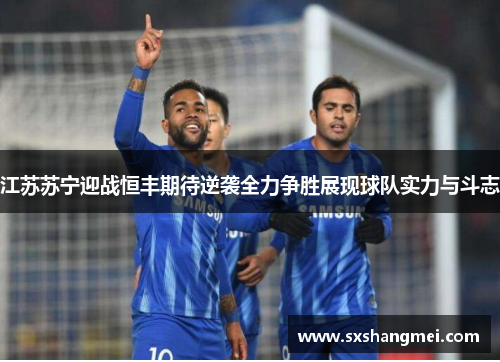 江苏苏宁迎战恒丰期待逆袭全力争胜展现球队实力与斗志