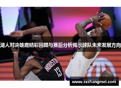 湖人对决雄鹿精彩回顾与赛后分析揭示球队未来发展方向