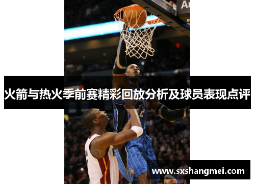 火箭与热火季前赛精彩回放分析及球员表现点评