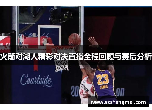 火箭对湖人精彩对决直播全程回顾与赛后分析