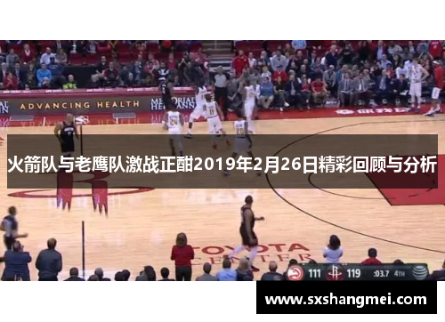 火箭队与老鹰队激战正酣2019年2月26日精彩回顾与分析