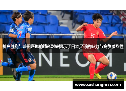 神户胜利与磬田喜悦的精彩对决揭示了日本足球的魅力与竞争激烈性
