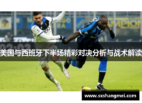 美国与西班牙下半场精彩对决分析与战术解读