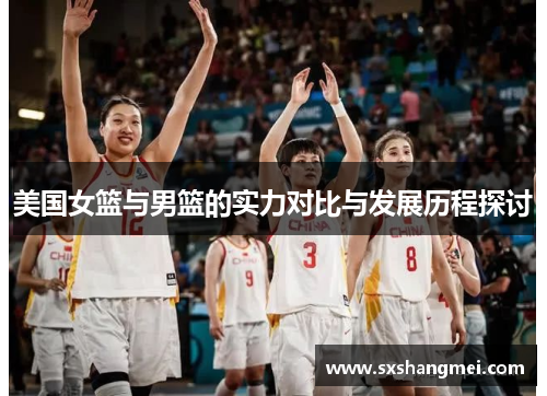 美国女篮与男篮的实力对比与发展历程探讨