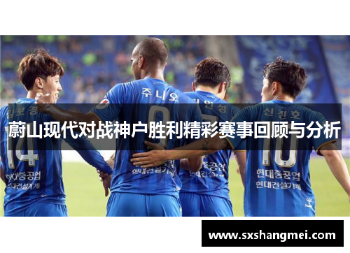 蔚山现代对战神户胜利精彩赛事回顾与分析