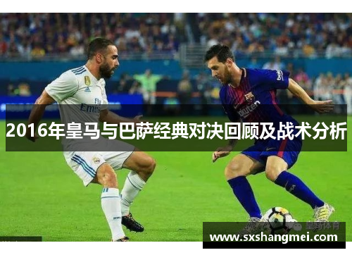 2016年皇马与巴萨经典对决回顾及战术分析