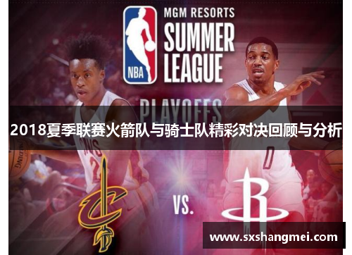 2018夏季联赛火箭队与骑士队精彩对决回顾与分析