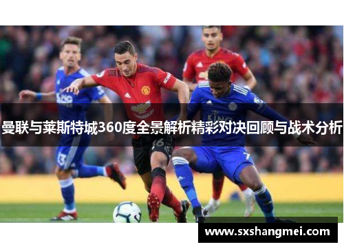 曼联与莱斯特城360度全景解析精彩对决回顾与战术分析