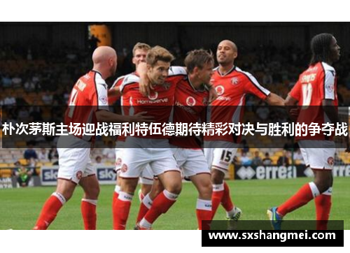 朴次茅斯主场迎战福利特伍德期待精彩对决与胜利的争夺战