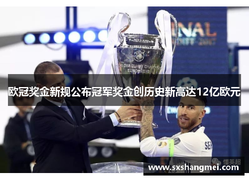 欧冠奖金新规公布冠军奖金创历史新高达12亿欧元 欧冠奖金新规公布冠军奖金创历史新高达12亿欧元