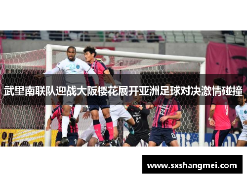 武里南联队迎战大阪樱花展开亚洲足球对决激情碰撞
