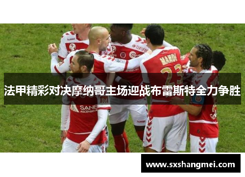 法甲精彩对决摩纳哥主场迎战布雷斯特全力争胜