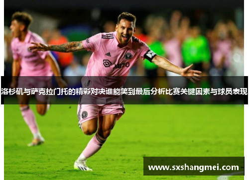 洛杉矶与萨克拉门托的精彩对决谁能笑到最后分析比赛关键因素与球员表现