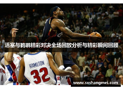 活塞与鹈鹕精彩对决全场回放分析与精彩瞬间回顾