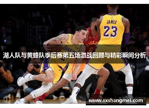 湖人队与黄蜂队季后赛第五场激战回顾与精彩瞬间分析