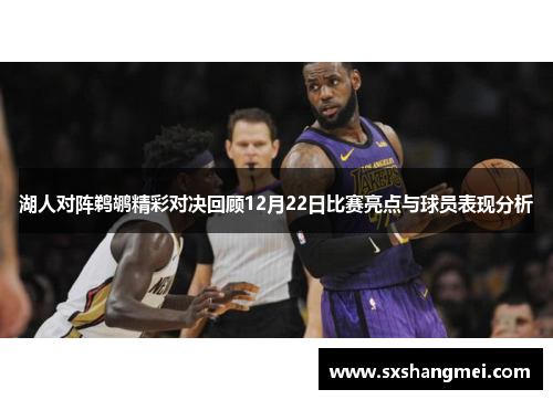 湖人对阵鹈鹕精彩对决回顾12月22日比赛亮点与球员表现分析