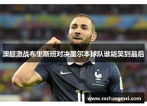 澳超激战布里斯班对决墨尔本球队谁能笑到最后