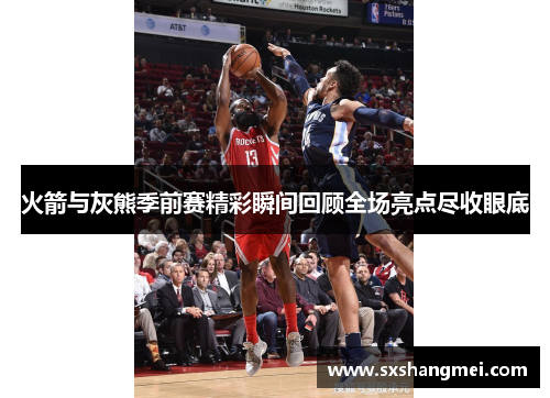 火箭与灰熊季前赛精彩瞬间回顾全场亮点尽收眼底