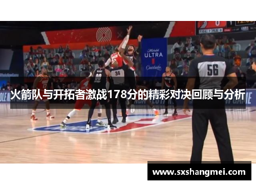 火箭队与开拓者激战178分的精彩对决回顾与分析