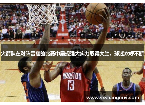 火箭队在对阵雷霆的比赛中展现强大实力取得大胜，球迷欢呼不断