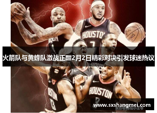 火箭队与黄蜂队激战正酣2月2日精彩对决引发球迷热议