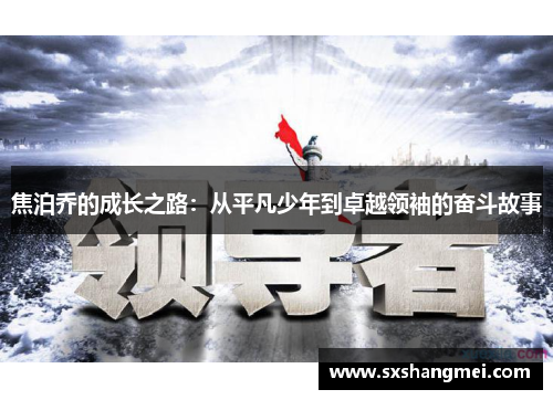 焦泊乔的成长之路：从平凡少年到卓越领袖的奋斗故事