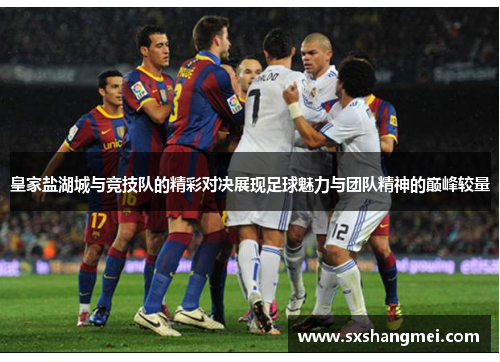 皇家盐湖城与竞技队的精彩对决展现足球魅力与团队精神的巅峰较量