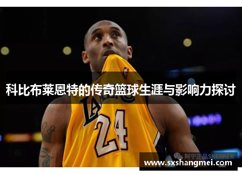 科比布莱恩特的传奇篮球生涯与影响力探讨