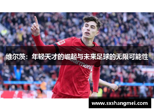 维尔茨：年轻天才的崛起与未来足球的无限可能性